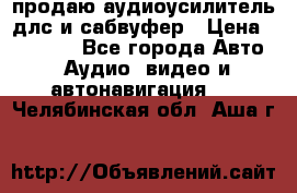 продаю аудиоусилитель длс и сабвуфер › Цена ­ 15 500 - Все города Авто » Аудио, видео и автонавигация   . Челябинская обл.,Аша г.